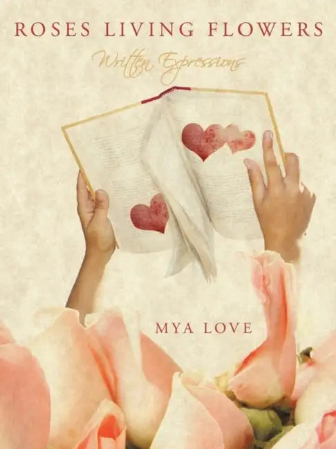 Roses Living Flowers: Written Expressions by Mya Love