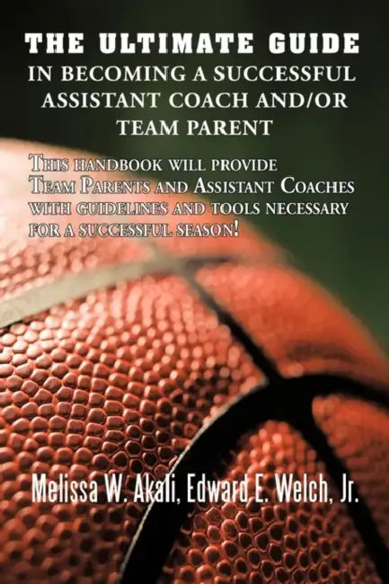 The Ultimate Guide in Becoming a Successful Assistant Coach and/or Team Parent: This handbook will provide Team Parents and Assistant Coaches with gui by Melissa W. Akali, Jr. Welch Edward E.