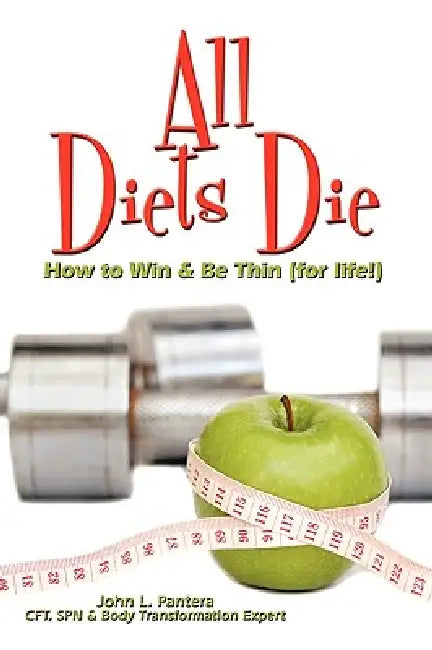 All Diets Die: How to Win & Be Thin (for life!) by John L. Pantera
