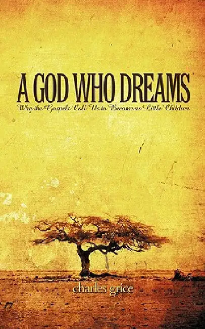 A God Who Dreams: Why the Gospels Call Us to Become as Little Children by Charles Grice