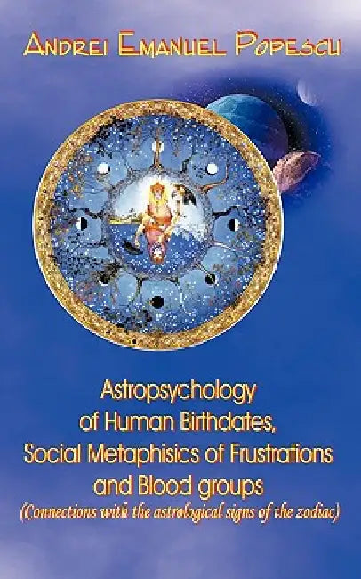 Astropsychology of Human Birthdates, Social Metaphysics of Frustrations and Blood Groups: Connections with the Astrological Signs of the Zodiac by Andrei Popescu