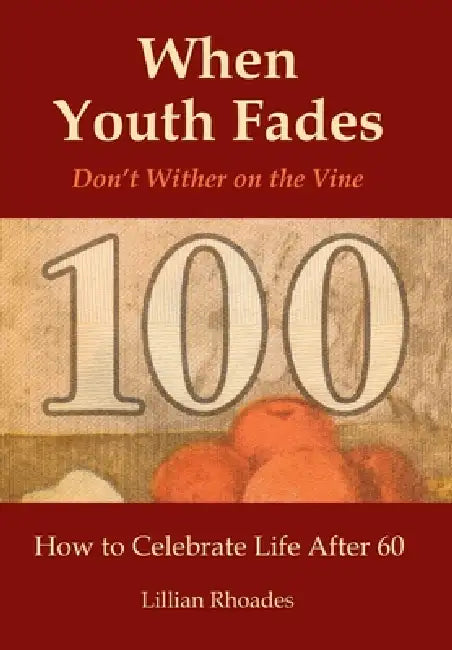 When Youth Fades: Don't Wither on the Vine - How to Celebrate Life After 60 - Aging from a Biblical Perspective by Lillian Rhoades