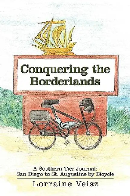 Conquering the Borderlands: A Southern Tier Journal: San Diego to St. Augustine by Bicycle by Lorraine Veisz