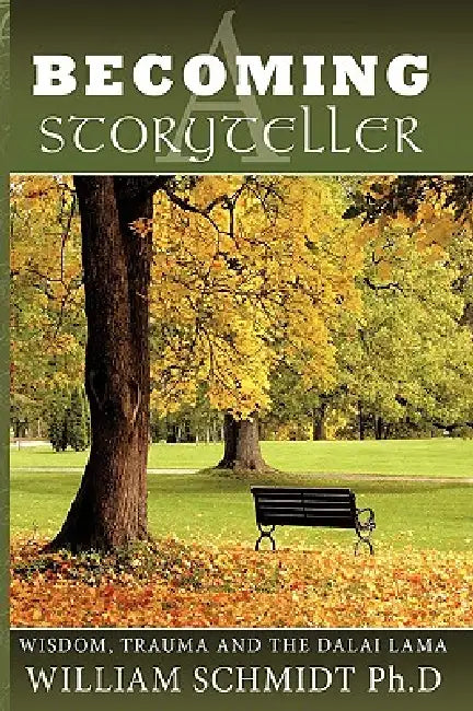 Becoming a Storyteller: Wisdom, Trauma and the Dalai Lama by William Schmidt Ph. D.