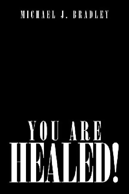 You Are Healed! by Michael J. Bradley