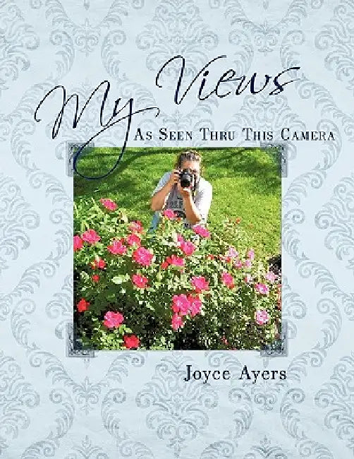 My Views As Seen Thru This Camera by Joyce Ayers