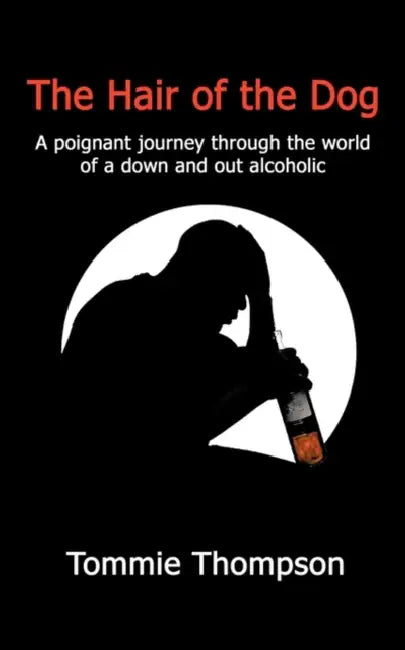 The Hair of the Dog: A poignant journey through the world of a down and out alcoholic by Tommie Thompson