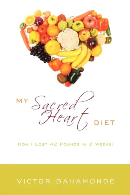 My Sacred Heart Diet: How I Lost 42 Pounds in 2 Weeks! by Victor Bahamonde