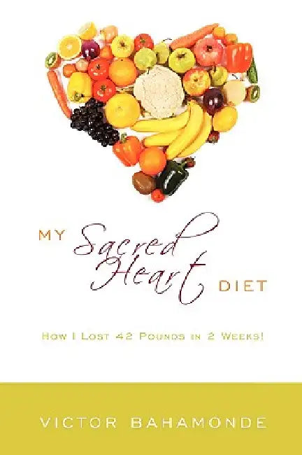 My Sacred Heart Diet: How I Lost 42 Pounds in 2 Weeks! by Victor Bahamonde