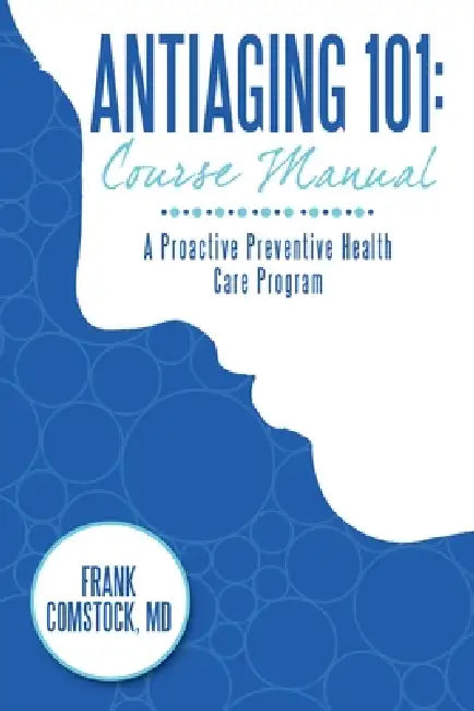 Antiaging 101: Course Manual: A Proactive Preventive Health Care Program by Frank Comstock