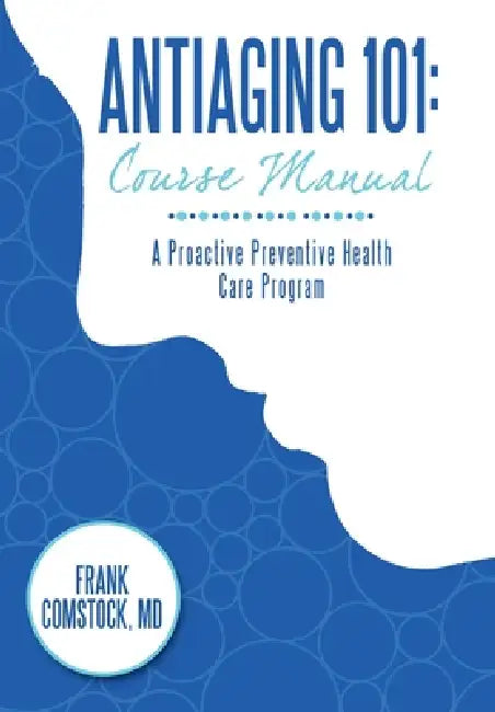 Antiaging 101: Course Manual: A Proactive Preventive Health Care Program by Frank Comstock