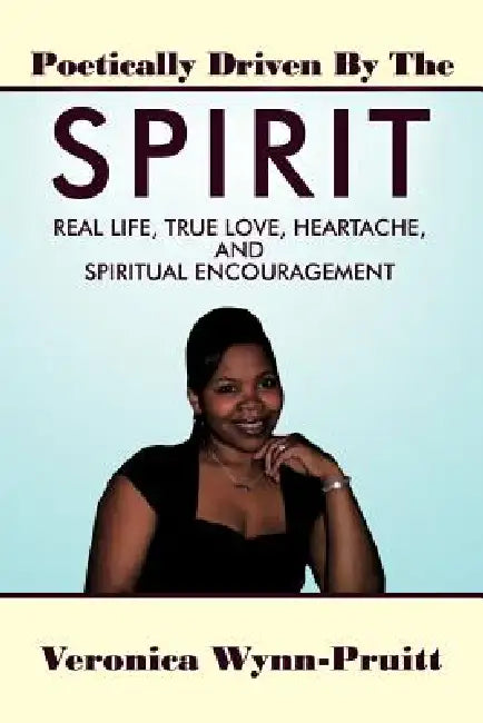 Poetically Driven By The Spirit: Real Life, True Love, Heartache, and Spiritual Encouragement by Veronica Wynn-Pruitt