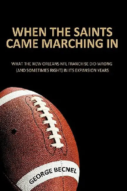 When the Saints Came Marching In: What the New Orleans NFL franchise did wrong (and sometimes right) in its expansion years by George Becnel
