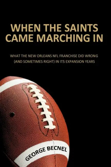 When the Saints Came Marching In: What the New Orleans NFL franchise did wrong (and sometimes right) in its expansion years by George Becnel