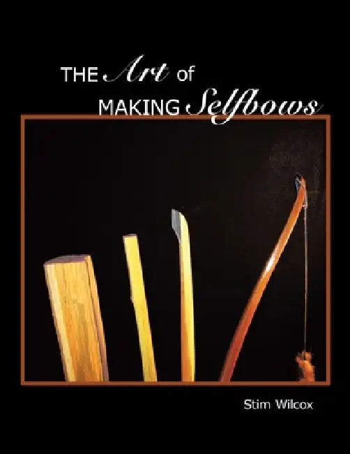 The Art of Making Selfbows by Stim Wilcox