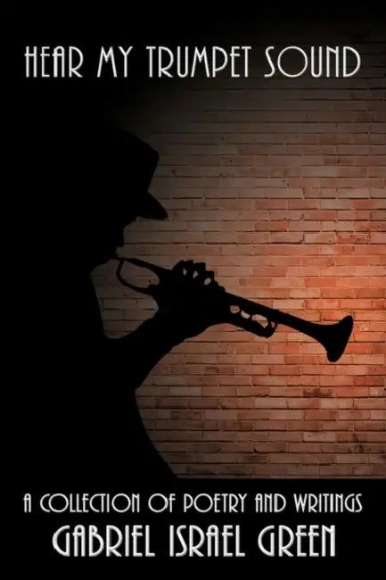 Hear My Trumpet Sound: A Collection of Poetry and Writings by Gabriel Israel Green