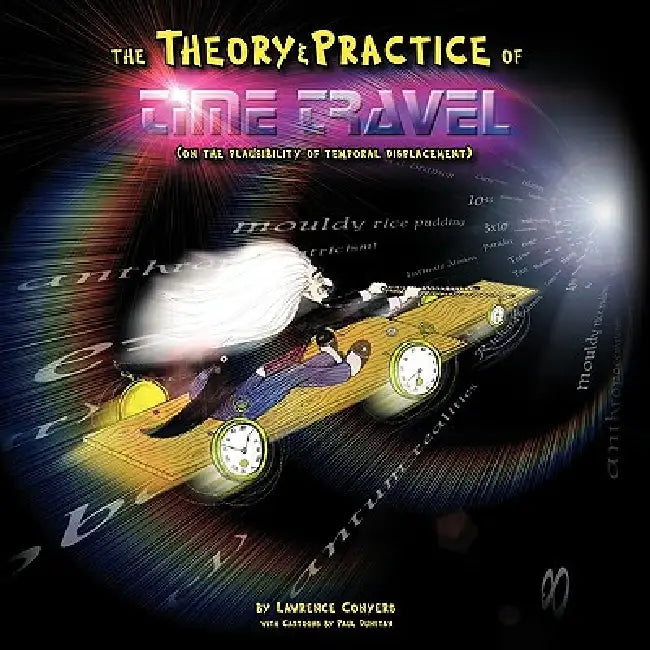 The Theory and Practice of Time Travel: (On The Plausibility of Temporal Displacement) by Lawrence Conyers