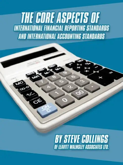 The Core Aspects of International Financial Reporting Standards and International Accounting Standards by Steven Collings