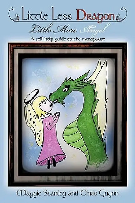 Little Less Dragon Little More Angel: A Self Help Guide to the Menopause by Maggie Stanley, Chris Guyon