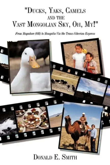 "Ducks, Yaks, Camels and the Vast Mongolian Sky, Oh, My!": From Mogadore (OH) to Mongolia Via the Trans-Siberian Express by Donald E. Smith