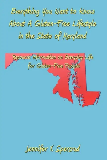 Everything You Want to Know About A Gluten-Free Lifestyle in the State of Maryland: Resource Information on Everyday Life for Gluten-Free People by Jennifer V. Spersrud