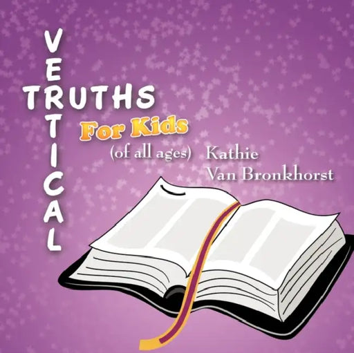 Vertical Truths for Kids: (of all ages) by Kathie Van Bronkhorst