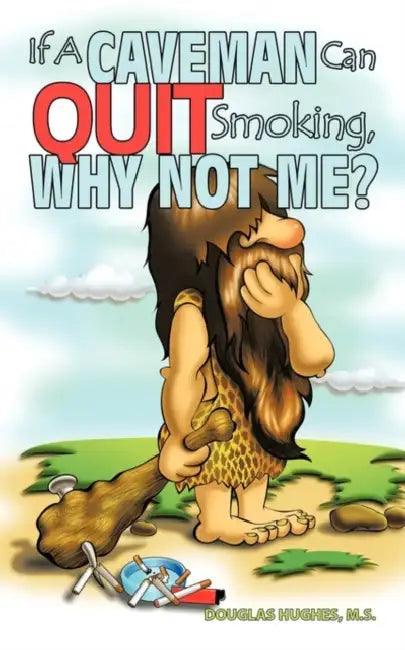 If A Caveman Can Quit Smoking, Why Not Me? by M. S. Douglas Hughes