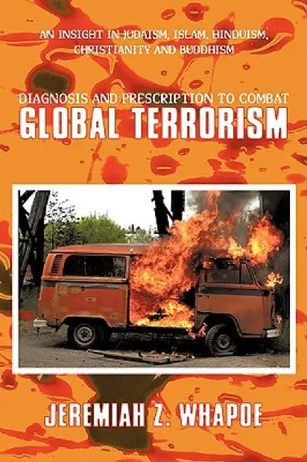 Diagnosis and Prescription to Combat Global Terrorism: An Insight in Judaism, Islam, Hinduism, Christianity and Buddhism by Jeremiah Z. Whapoe