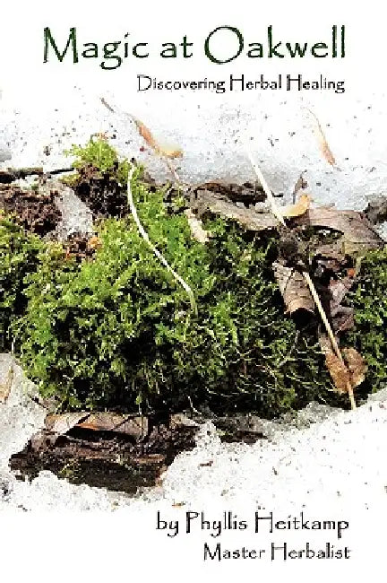 Magic at Oakwell: Discovering Herbal Healing by Phyllis Heitkamp M. H.