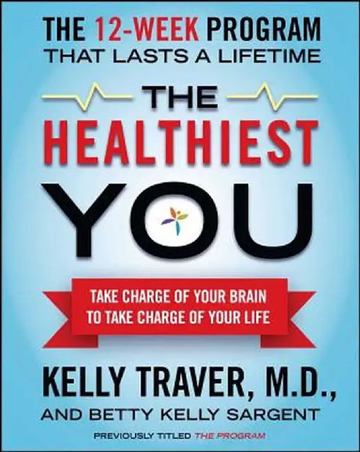 The Healthiest You: Take Charge of Your Brain to Take Charge of Your Life by Kelly Traver