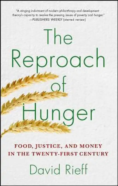 The Reproach of Hunger: Food, Justice, and Money in the Twenty-First Century by David Rieff