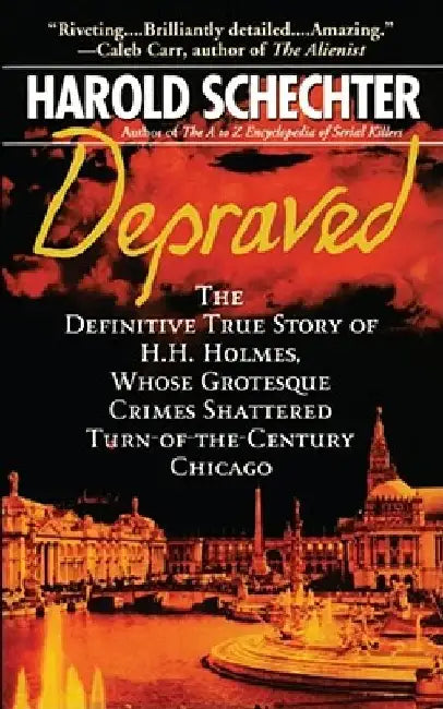 Depraved: The Definitive True Story of H.H. Holmes, Whose Grotesque Crimes Shattered Turn-Of-The-Century Chicago by Harold Schechter