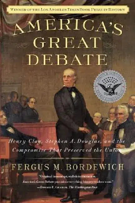 America's Great Debate: Henry Clay, Stephen A. Douglas, and the Compromise That Preserved the Union by Fergus M. Bordewich