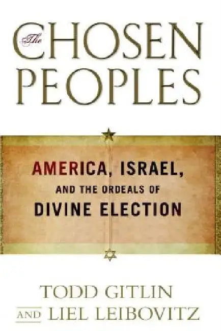 Chosen Peoples: America, Israel, and the Ordeals of Divine Election by Todd Gitlin