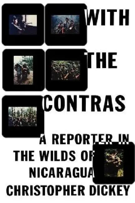 With the Contras: A Reporter in the Wilds of Nicaragua by Christopher Dickey