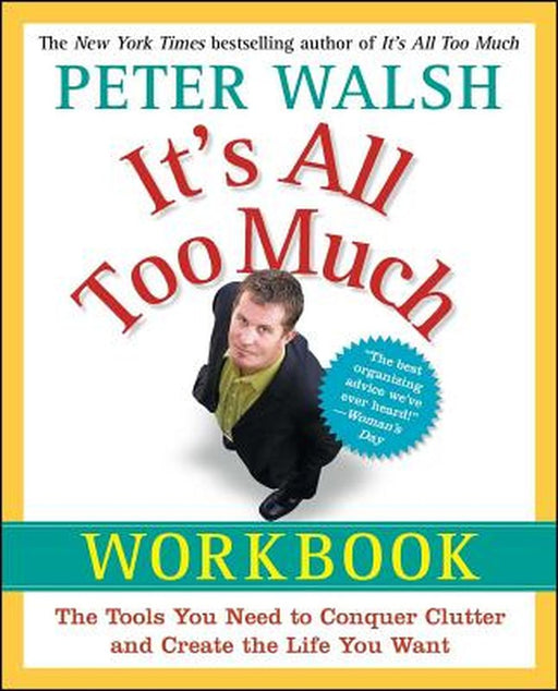 It's All Too Much Workbook: The Tools You Need to Conquer Clutter and Create the Life You Want by Peter Walsh