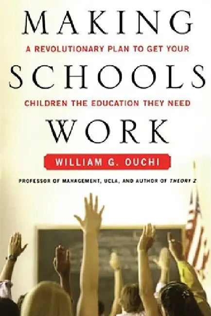 Making Schools Work: A Revolutionary Plan to Get Your Children the Educ by William G. Ouchi