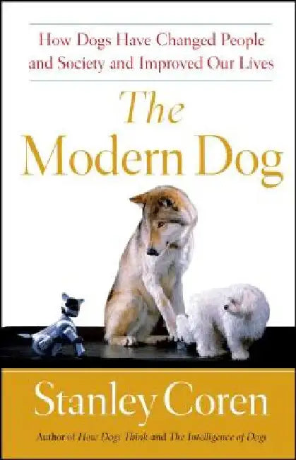 The Modern Dog: How Dogs Have Changed People and Society and Improved Our Lives by Stanley Coren