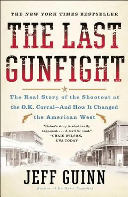 The Last Gunfight: The Real Story of the Shootout at the O.K. Corral-And How It Changed the American West by Jeff Guinn