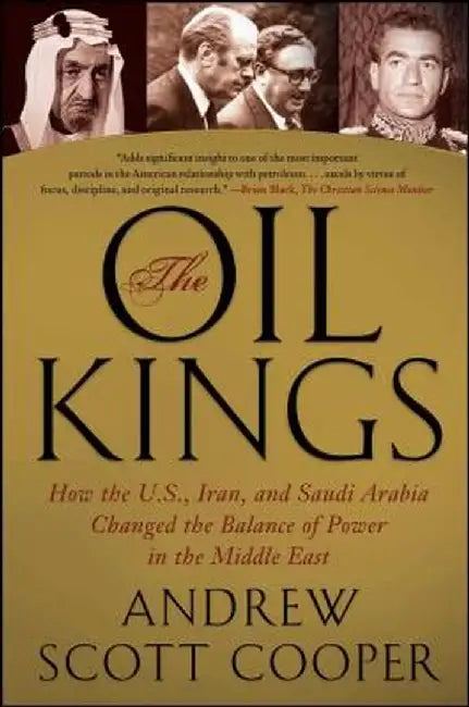 The Oil Kings: How the U.S., Iran, and Saudi Arabia Changed the Balance of Power in the Middle East by Andrew Scott Cooper
