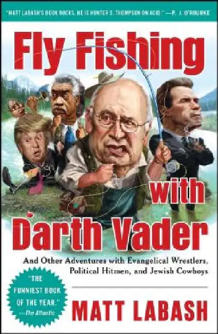 Fly Fishing with Darth Vader: And Other Adventures with Evangelical Wrestlers, Political Hitmen, and Jewish Cowboys by Matt Labash