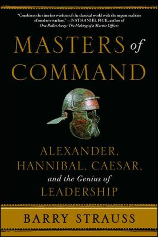 Masters of Command: Alexander, Hannibal, Caesar, and the Genius of Leadership by Barry Strauss