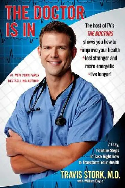 The Doctor Is in: 7 Easy, Positive Steps to Take Right Now to Transform Your Health by Travis Stork M. D.