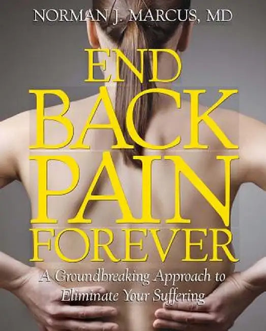 End Back Pain Forever: A Groundbreaking Approach to Eliminate Your Suffering by Norman J. Marcus