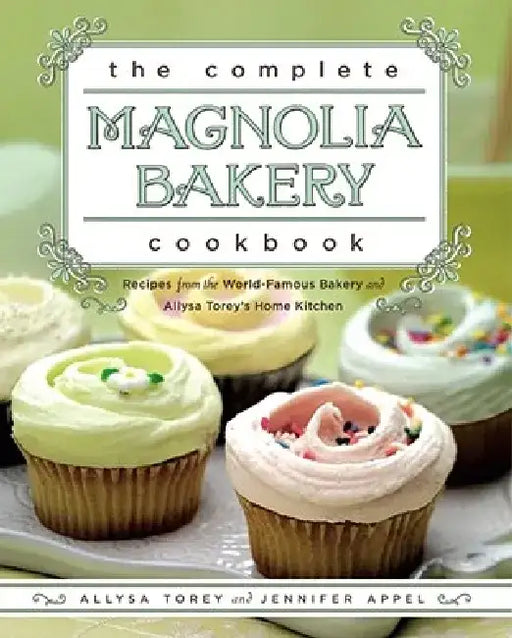 The Complete Magnolia Bakery Cookbook: Recipes from the World-Famous Bakery and Allysa Torey's Home Kitchen by Jennifer Appel