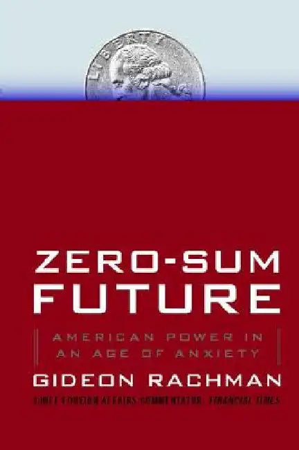 Zero-Sum Future: American Power in an Age of Anxiety by Gideon Rachman