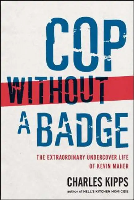 Cop Without a Badge: The Extraordinary Undercover Life of Kevin Maher by Charles Kipps