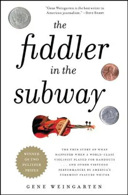 The Fiddler in the Subway: The True Story of What Happened When a World-Class Violinist Played for Handouts... and Other Virtuoso Performances by by Gene Weingarten