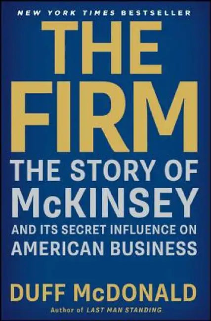 The Firm: The Story of McKinsey and Its Secret Influence on American Business by Duff McDonald