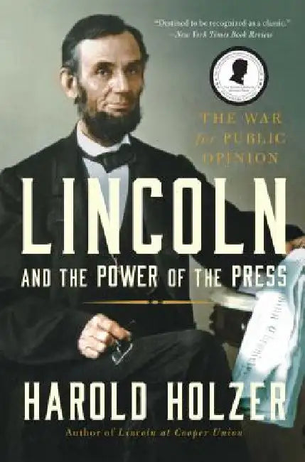 Lincoln and the Power of the Press: The War for Public Opinion by Harold Holzer